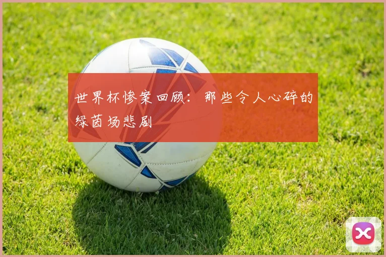 世界杯惨案回顾：那些令人心碎的绿茵场悲剧