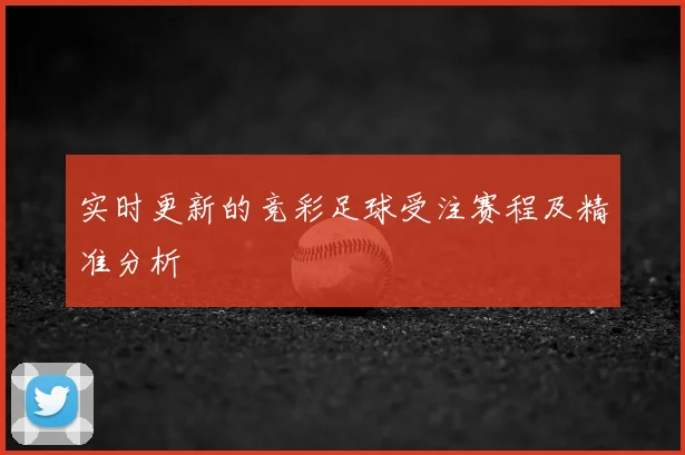 实时更新的竞彩足球受注赛程及精准分析