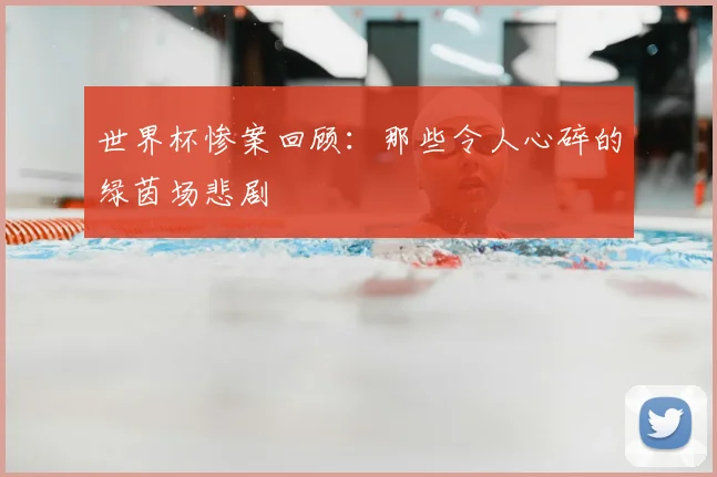 世界杯惨案回顾：那些令人心碎的绿茵场悲剧