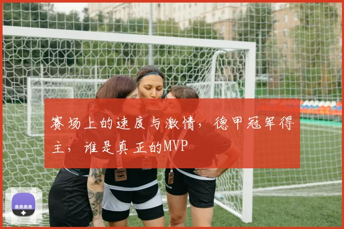 赛场上的速度与激情，德甲冠军得主，谁是真正的MVP