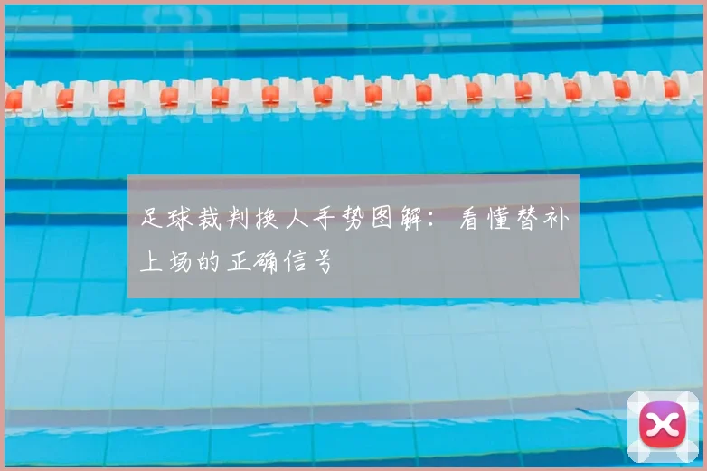 足球裁判换人手势图解：看懂替补上场的正确信号