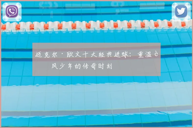 迈克尔·欧文十大经典进球:重温追风少年的传奇时刻