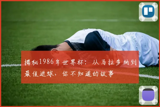 揭秘1986年世界杯:从马拉多纳到最佳进球,你不知道的故事