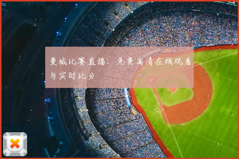 曼城比赛直播：免费高清在线观看与实时比分