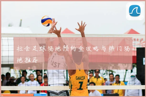 社会足球场地预约全攻略与热门场地推荐