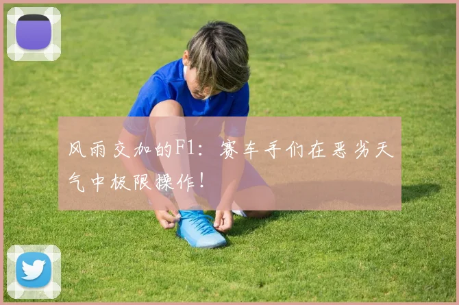 风雨交加的F1：赛车手们在恶劣天气中极限操作！