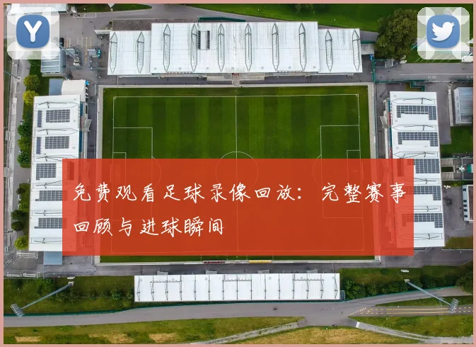 免费观看足球录像回放：完整赛事回顾与进球瞬间