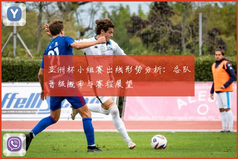 亚洲杯小组赛出线形势分析：各队晋级概率与赛程展望