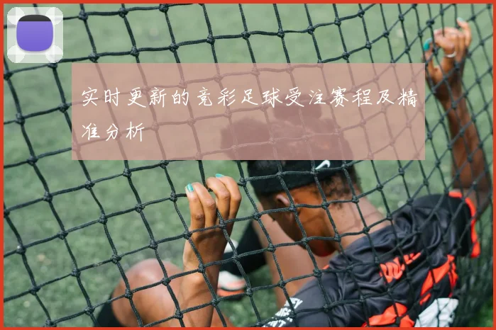 实时更新的竞彩足球受注赛程及精准分析
